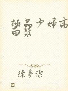 极品少妇高潮喷白浆