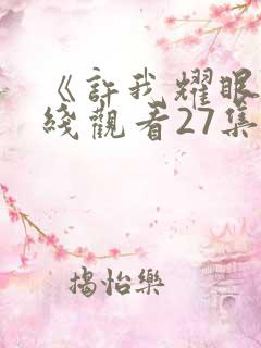 《许我耀眼》在线观看27集免费