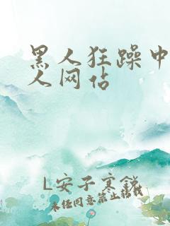 黑人狂躁中国女人网站