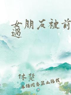 女朋友被前任摸过