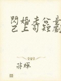 闪婚老公竟是自己上司短剧全集免费观看