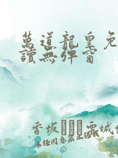 万道龙皇免费阅读无弹窗