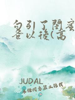 勾引了闺蜜的爸爸以后(高