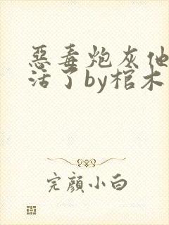 恶毒炮灰他不想活了by棺木网盘