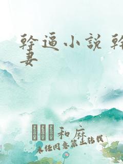 干逼小说 干人妻