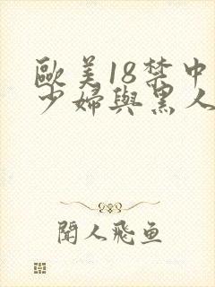 欧美18禁中国少妇与黑人