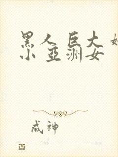 黑人 巨大 娇小 亚洲女