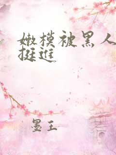 嫩模被黑人粗大挺进