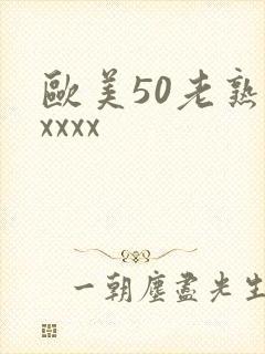 欧美50老熟妇xxxx
