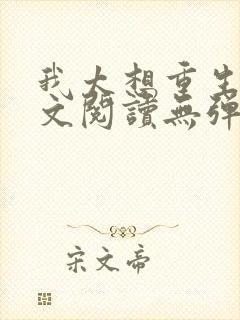 我太想重生了全文阅读无弹窗