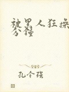 被黑人狂操三十分钟