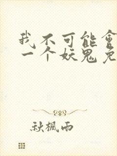 我不可能会怜惜一个妖鬼免费阅读全文