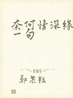 奈何情深缘浅下一句