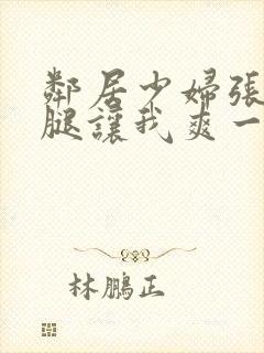 邻居少妇张开双腿让我爽一