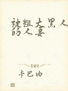 被粗大黑人中出的人妻