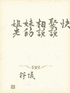 姐妹相聚快乐时光的说说