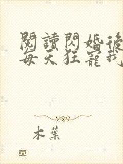 阅读闪婚后大叔每天狂宠我全文