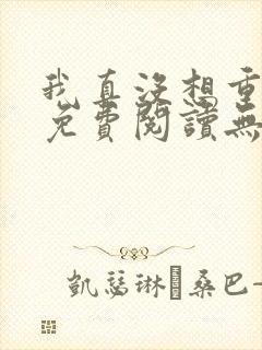 我真没想重生啊免费阅读无弹窗