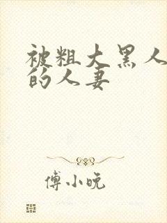 被粗大黑人中出的人妻