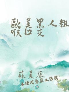 欧美黑人粗大深喉囗交