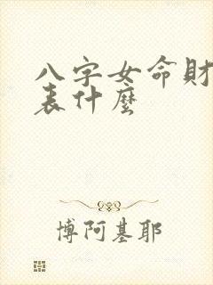 八字女命财星代表什么