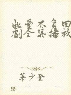 此爱不负回首短剧全集播放