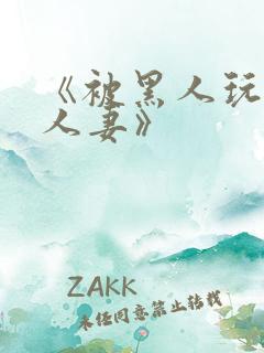 《被黑人玩弄的人妻》