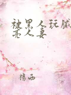 被黑人玩腻的漂亮人妻