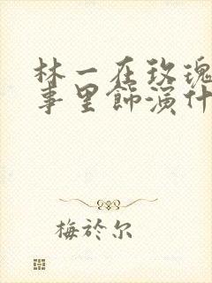 林一在玫瑰的故事里饰演什么