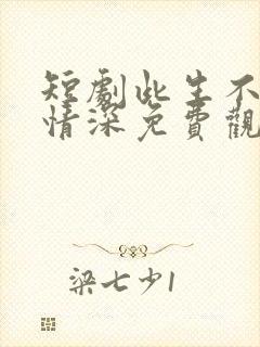 短剧此生不负你情深免费观看