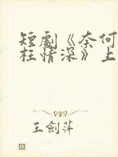 短剧《奈何流年枉情深》上线