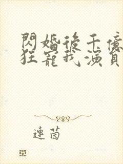 闪婚后千亿老公狂宠我演员表