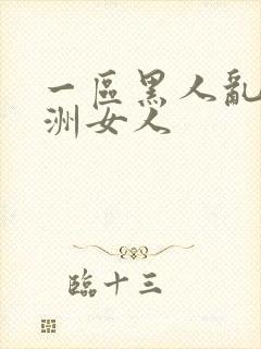 一区黑人乱搞亚洲女人