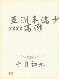 亚洲丰满少妇xxxxx高潮