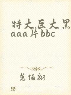 特大巨大黑人aaaa片bbc