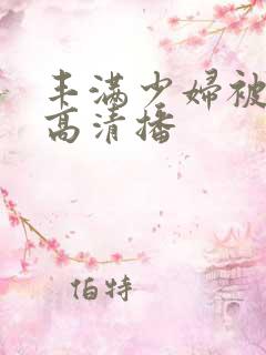 丰满少妇被猛烈高清播