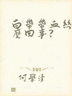 白带带血丝是怎么回事?