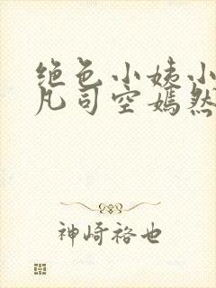 绝色小姨小说叶凡司空嫣然