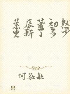 叶辰萧初然最快更新了多少章