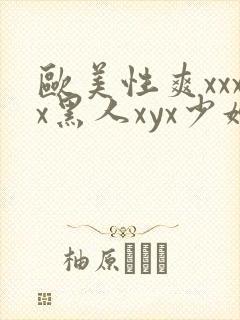 欧美性爽xxxx黑人xyx少妇