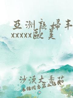 亚洲熟妇丰满色xxxxx欧美