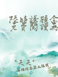 陆时谦顾念小说免费阅读无弹窗