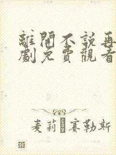 离开不说再见短剧免费观看