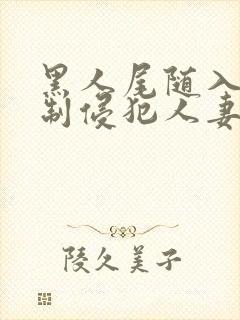 黑人尾随入室强制侵犯人妻av