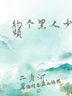 约个黑人少妇视频