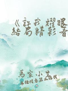 《许我耀眼》大结局精彩看点