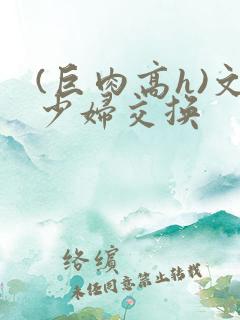 (巨肉高h)文少妇交换