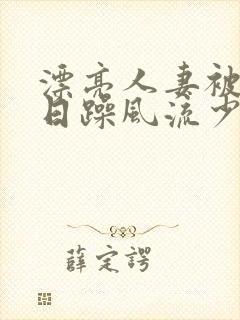 漂亮人妻被公日日躁风流少妇