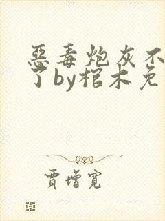 恶毒炮灰不想活了by棺木免费阅读