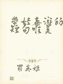 带娃春游的句子短句唯美